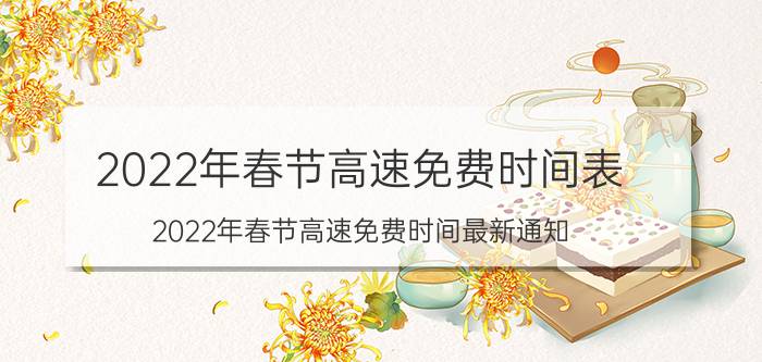 2022年春节高速免费时间表 2022年春节高速免费时间最新通知